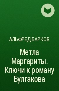 Альфред Барков - Метла Маргариты. Ключи к роману Булгакова