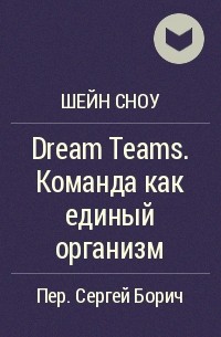 Шейн Сноу - Dream Teams. Команда как единый организм
