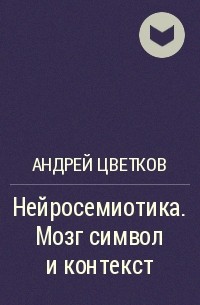 Андрей Цветков - Нейросемиотика. Мозг символ и контекст