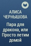 Алиса Чернышова - Пара для дракона, или Просто летим домой