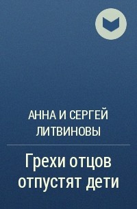 Анна и Сергей Литвиновы - Грехи отцов отпустят дети