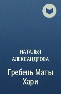 Наталья Александрова - Гребень Маты Хари