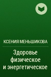 Ксения Меньшикова - Здоровье физическое и энергетическое