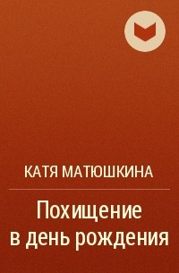 Катя Матюшкина - Похищение в день рождения