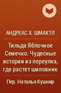 Андреас Х. Шмахтл - Тильда Яблочное Семечко. Чудесные истории из переулка, где растет шиповник