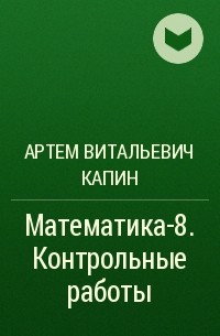 Артем Витальевич Капин - Математика-8. Контрольные работы