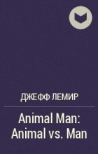 Джефф Лемир - Animal Man: Animal vs. Man