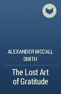 Alexander McCall Smith - The Lost Art of Gratitude