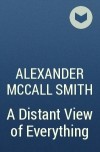 Alexander McCall Smith - A Distant View of Everything
