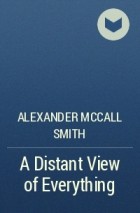 Alexander McCall Smith - A Distant View of Everything