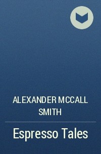 Alexander McCall Smith - Espresso Tales