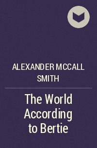 Alexander McCall Smith - The World According to Bertie