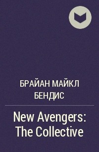 Брайан Майкл Бендис - New Avengers: The Collective