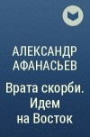 Александр Афанасьев - Врата скорби. Идем на Восток