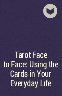  - Tarot Face to Face: Using the Cards in Your Everyday Life