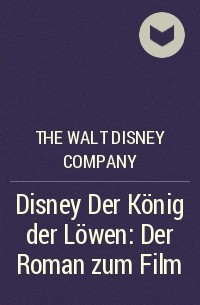 Уолт Дисней - Disney Der König der Löwen: Der Roman zum Film