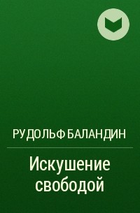 Рудольф Баландин - Искушение свободой