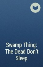  - Swamp Thing: The Dead Don&#039;t Sleep