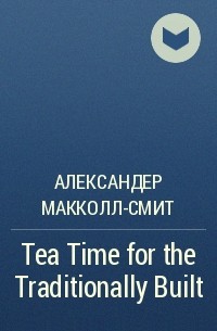 Александер Макколл-Смит - Tea Time for the Traditionally Built