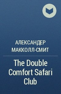 Александер Макколл-Смит - The Double Comfort Safari Club