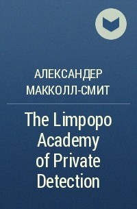 Александер Макколл-Смит - The Limpopo Academy of Private Detection