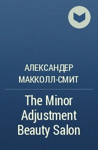 Александер Макколл-Смит - The Minor Adjustment Beauty Salon