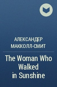 Александер Макколл-Смит - The Woman Who Walked in Sunshine