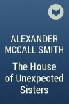 Alexander McCall Smith - The House of Unexpected Sisters