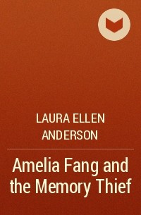 Laura Ellen Anderson - Amelia Fang and the Memory Thief