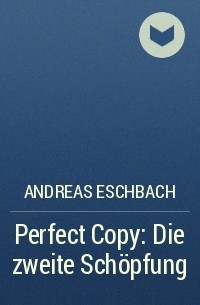Andreas Eschbach - Perfect Copy: Die zweite Schöpfung