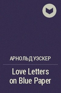 Арнольд Уэскер - Love Letters on Blue Paper