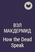 Вэл Макдермид - How the Dead Speak