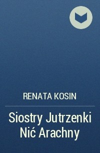 Renata Kosin - Siostry Jutrzenki Nić Arachny