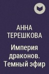 Анна Терешкова - Империя драконов. Темный эфир