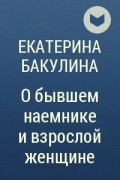 Екатерина Бакулина - О бывшем наемнике и взрослой женщине