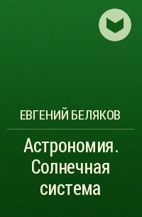 Евгений Беляков - Астрономия. Солнечная система