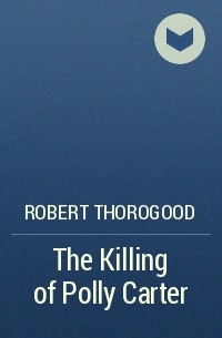Роберт Торогуд - The Killing of Polly Carter