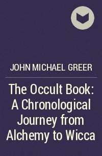 Джон Майкл Грир - The Occult Book: A Chronological Journey from Alchemy to Wicca
