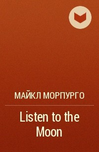 Майкл Морпурго - Listen to the Moon