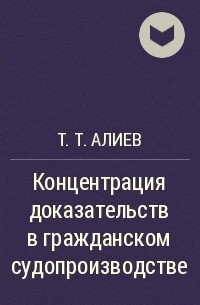 Т. Т. Алиев - Концентрация доказательств в гражданском судопроизводстве