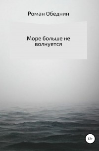 Роман Александрович Обеднин - Море больше не волнуется
