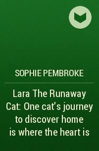 Софи Пемброк - Lara The Runaway Cat: One cat’s journey to discover home is where the heart is
