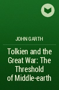 Джон Гарт - Tolkien and the Great War: The Threshold of Middle-earth