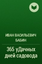 Иван Васильевич Бабин - 365 уДачных дней садовода