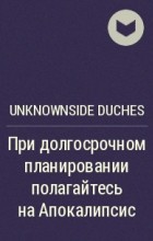 UnknownSide duches - При долгосрочном планировании полагайтесь на Апокалипсис