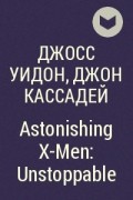 Джосс Уидон, Джон Кассадей - Astonishing X-Men: Unstoppable