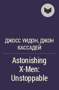 Джосс Уидон, Джон Кассадей - Astonishing X-Men: Unstoppable