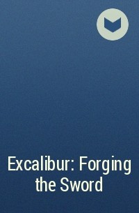  - Excalibur: Forging the Sword