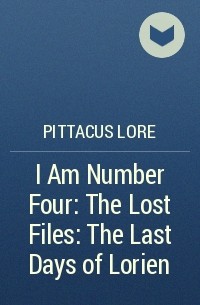 Pittacus Lore - I Am Number Four: The Lost Files: The Last Days of Lorien