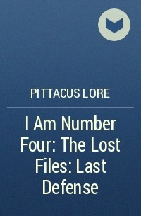 Pittacus Lore - I Am Number Four: The Lost Files: Last Defense